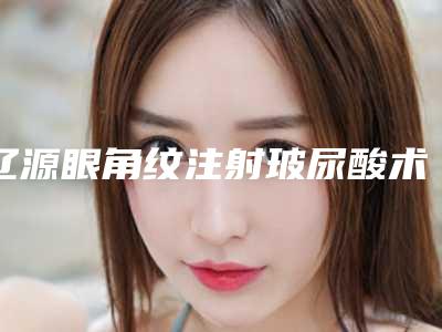 辽源眼角纹注射玻尿酸术后风险问题多吗