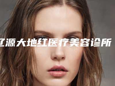 辽源大地红医疗美容诊所到底如何-推荐张铁民医生,宋维俭医生,张庆国医生