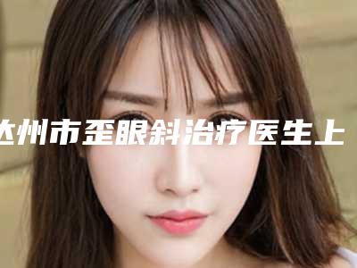 达州市歪眼斜治疗医生上榜清单TOP10强榜大推荐-王玫医生独当一面