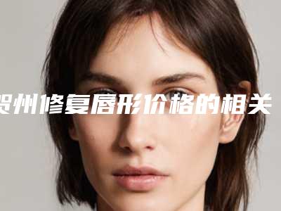 贺州修复唇形价格的相关因素