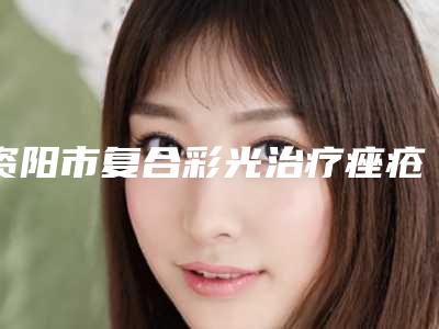 资阳市复合彩光治疗痤疮医生排名榜前十强哪位实力强-黄卫红医生价格高但很值