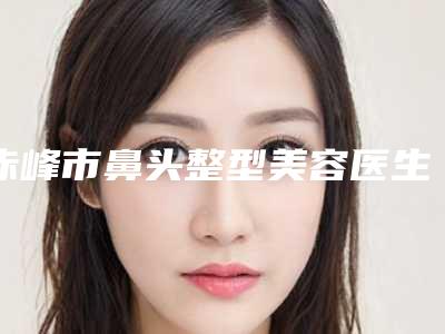 赤峰市鼻头整型美容医生排行前十位已锁定-王文鑫医生公私立口碑分明