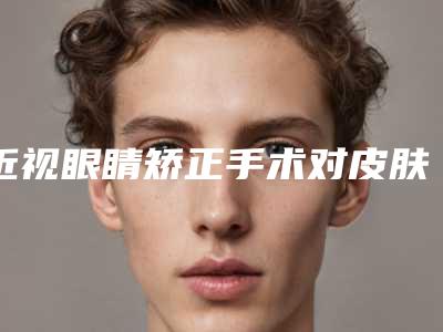 近视眼睛矫正手术对皮肤会有伤害么