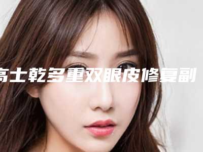高士乾多重双眼皮修复副作用你知道多少