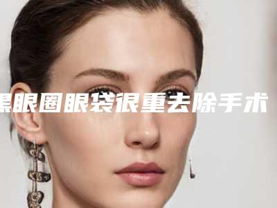 黑眼圈眼袋很重去除手术的适宜人群