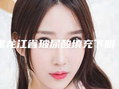 黑龙江省玻尿酸填充下眼睑医生排行良心名单来啦-卢林凤医生专家大咖实力入围