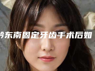 黔东南固定牙齿手术后如何避免后遗症