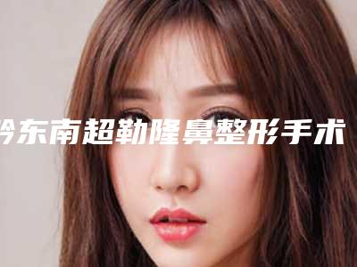 黔东南超勒隆鼻整形手术不适应哪些人
