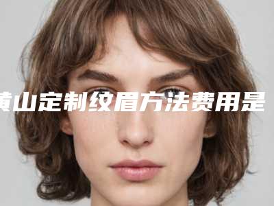 黄山定制纹眉方法费用是多少