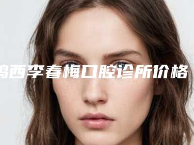 鸡西李春梅口腔诊所价格收费表及擅长项目推荐-附瑞士sic案例