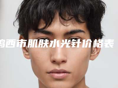 鸡西市肌肤水光针价格表2025汇总-鸡西市肌肤水光针均价为1845元
