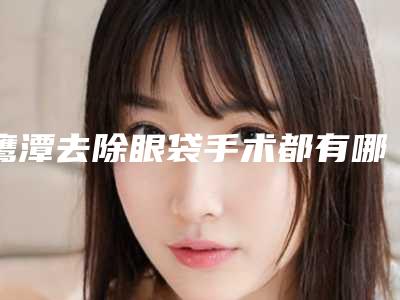鹰潭去除眼袋手术都有哪些后遗症