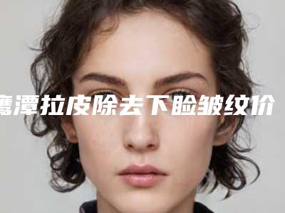 鹰潭拉皮除去下睑皱纹价格影响因素