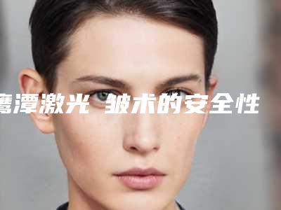 鹰潭激光袪皱术的安全性及术后护理注意事项