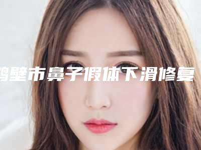 鹤壁市鼻子假体下滑修复价格(价目)表医生介绍_手术查看(鼻子假体下滑修复均价为:8521元)