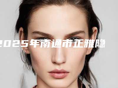 2025年南通市正雅隐形牙齿矫正口腔美容科价格表(价目)发布-南通市正雅隐形牙齿矫正均价为:9056元