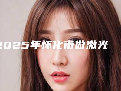 2025年怀化市做激光祛斑美容整形美容外科价格表(费用)均价一览(怀化市做激光祛斑美容手术价格具体是怎样呢)