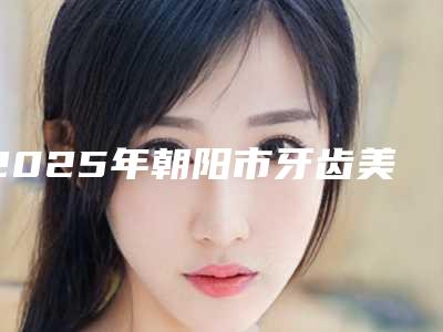 2025年朝阳市牙齿美白树脂贴面价目表满意度到底好不好(朝阳市牙齿美白树脂贴面不满意修复什么价位)