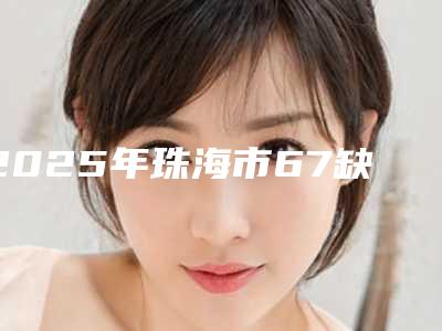 2025年珠海市67缺失固定桥医院排名前十位综合汇总-珠海市67缺失固定桥口腔医院