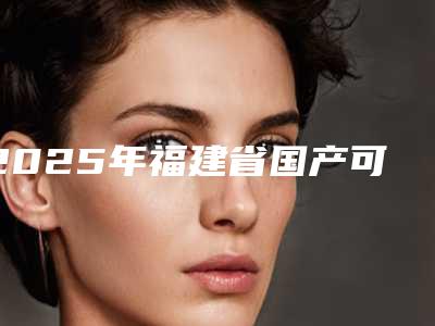 2025年福建省国产可丽尔隐形牙齿矫正价格(价目)全新倾情巨献(福建省国产可丽尔隐形牙齿矫正手术所有费用多少钱)
