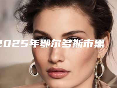 2025年鄂尔多斯市黑脸娃娃淡斑收费表公布(鄂尔多斯市黑脸娃娃淡斑得花多少钱)